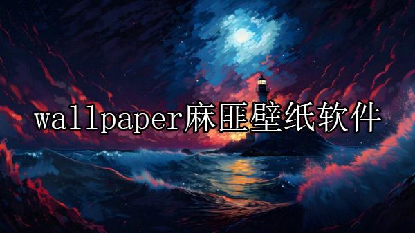 wallpaper麻匪壁纸软件推荐-wallpaper麻匪壁纸软件合集/